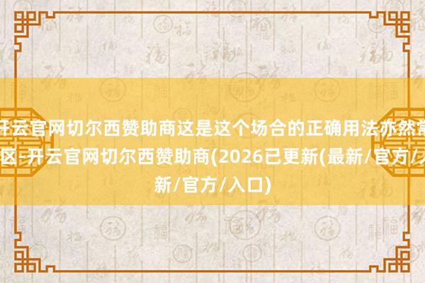 开云官网切尔西赞助商这是这个场合的正确用法亦然常见误区-开云官网切尔西赞助商(2026已更新(最新/官方/入口)