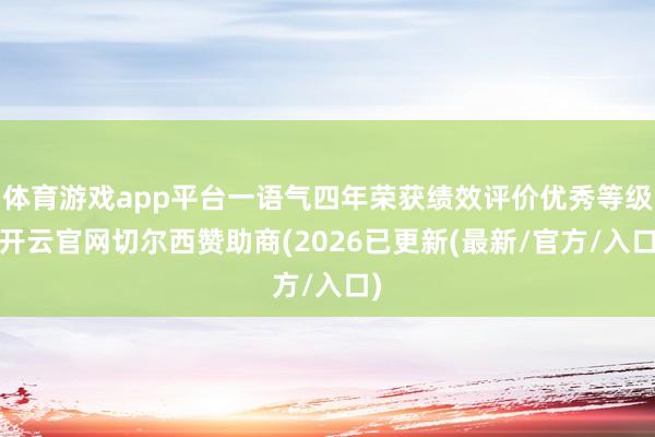 体育游戏app平台一语气四年荣获绩效评价优秀等级-开云官网切尔西赞助商(2026已更新(最新/官方/入口)