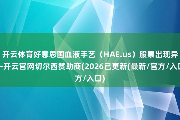 开云体育好意思国血液手艺（HAE.us）股票出现异动-开云官网切尔西赞助商(2026已更新(最新/官方/入口)