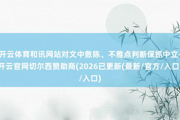 开云体育和讯网站对文中敷陈、不雅点判断保抓中立-开云官网切尔西赞助商(2026已更新(最新/官方/入口)