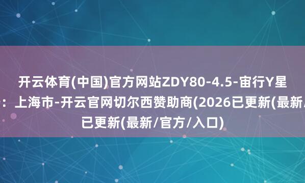 开云体育(中国)官方网站ZDY80-4.5-宙行Y星齿轮 发布于：上海市-开云官网切尔西赞助商(2026已更新(最新/官方/入口)