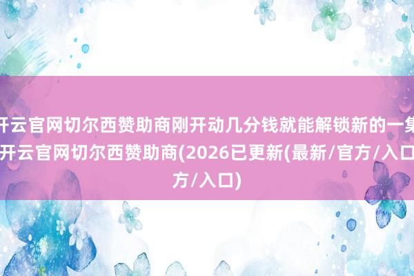 开云官网切尔西赞助商刚开动几分钱就能解锁新的一集-开云官网切尔西赞助商(2026已更新(最新/官方/