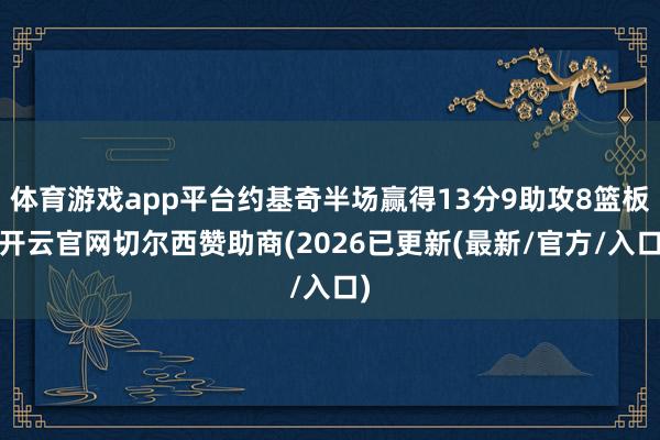 体育游戏app平台约基奇半场赢得13分9助攻8篮板-开云官网切尔西赞助商(2026已更新(最新/官方