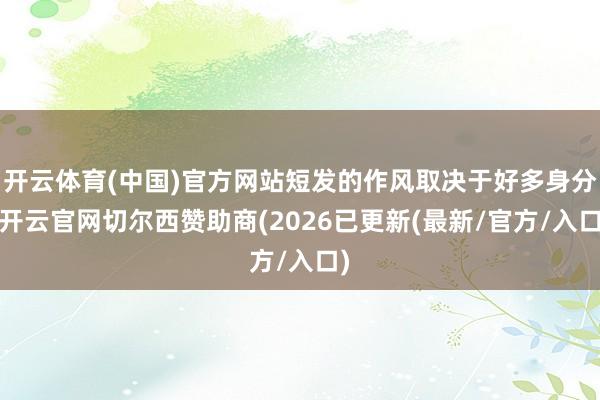 开云体育(中国)官方网站短发的作风取决于好多身分-开云官网切尔西赞助商(2026已更新(最新/官方/