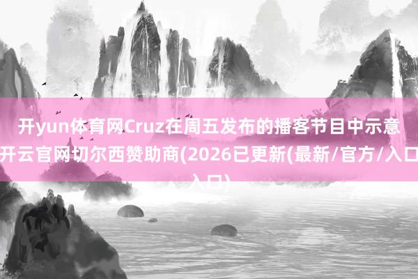 开yun体育网　　Cruz在周五发布的播客节目中示意-开云官网切尔西赞助商(2026已更新(最新/官方/入口)