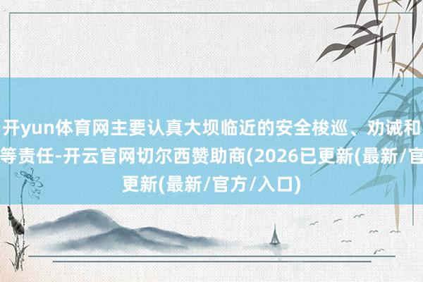 开yun体育网主要认真大坝临近的安全梭巡、劝诫和反恐防暴等责任-开云官网切尔西赞助商(2026已更新(最新/官方/入口)