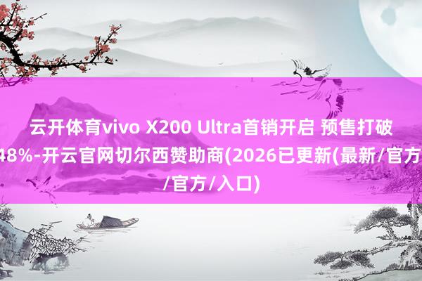 云开体育vivo X200 Ultra首销开启 预售打破同比148%-开云官网切尔西赞助商(2026已更新(最新/官方/入口)