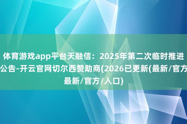 体育游戏app平台天融信：2025年第二次临时推进会方案公告-开云官网切尔西赞助商(2026已更新(