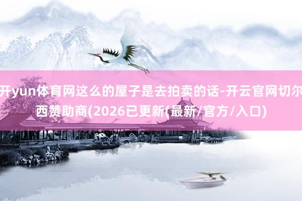 开yun体育网这么的屋子是去拍卖的话-开云官网切尔西赞助商(2026已更新(最新/官方/入口)