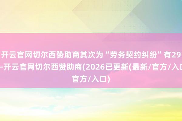 开云官网切尔西赞助商其次为“劳务契约纠纷”有29则-开云官网切尔西赞助商(2026已更新(最新/官方/入口)