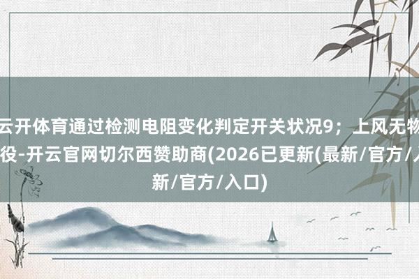 云开体育通过检测电阻变化判定开关状况9；上风无物理战役-开云官网切尔西赞助商(2026已更新(最新/官方/入口)