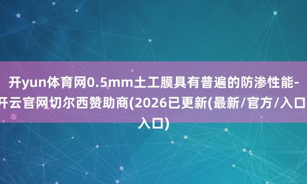 开yun体育网0.5mm土工膜具有普遍的防渗性能-开云官网切尔西赞助商(2026已更新(最新/官方/入口)