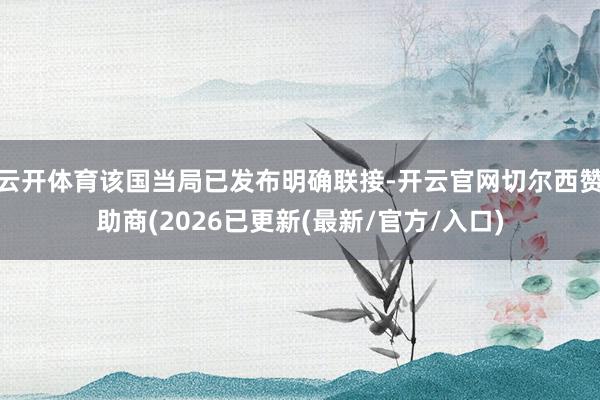 云开体育该国当局已发布明确联接-开云官网切尔西赞助商(2026已更新(最新/官方/入口)