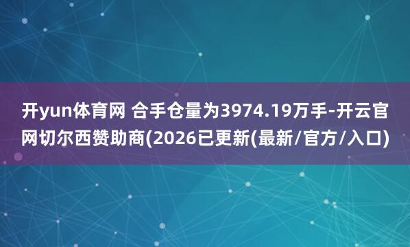 开yun体育网 　　合手仓量为3974.19万手-开云官网切尔西赞助商(2026已更新(最新/官方/