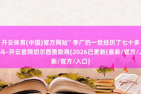 开云体育(中国)官方网站”李广的一世经历了七十多场战斗-开云官网切尔西赞助商(2026已更新(最新/官方/入口)