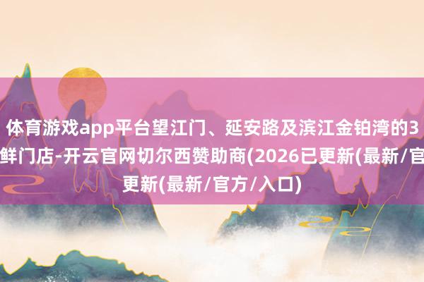 体育游戏app平台望江门、延安路及滨江金铂湾的3家大唐海鲜门店-开云官网切尔西赞助商(2026已更新