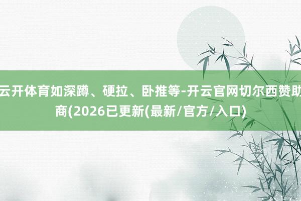 云开体育如深蹲、硬拉、卧推等-开云官网切尔西赞助商(2026已更新(最新/官方/入口)