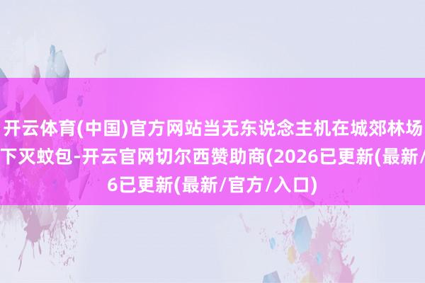 开云体育(中国)官方网站当无东说念主机在城郊林场上空精确投下灭蚊包-开云官网切尔西赞助商(2026已更新(最新/官方/入口)