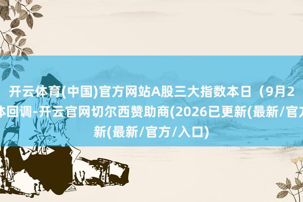 开云体育(中国)官方网站A股三大指数本日（9月2日）集体回调-开云官网切尔西赞助商(2026已更新(最新/官方/入口)