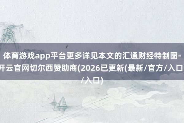 体育游戏app平台更多详见本文的汇通财经特制图-开云官网切尔西赞助商(2026已更新(最新/官方/入口)