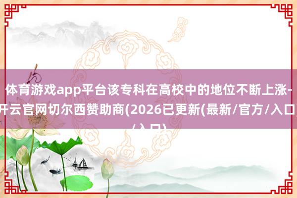 体育游戏app平台该专科在高校中的地位不断上涨-开云官网切尔西赞助商(2026已更新(最新/官方/入口)