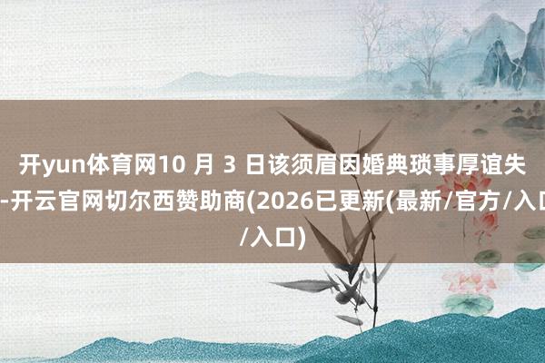 开yun体育网10 月 3 日该须眉因婚典琐事厚谊失控-开云官网切尔西赞助商(2026已更新(最新/官方/入口)